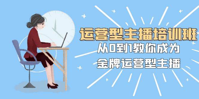 (8143期)运营型主播培训班:从0到1教你成为金牌运营型主播(25节课)网创吧-网创项目资源站-副业项目-创业项目-搞钱项目网创吧