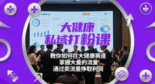 大健康私域打粉课,教你如何在大健康赛道,掌握大量的流量,通过卖流量挣取利润网创吧-网创项目资源站-副业项目-创业项目-搞钱项目网创吧