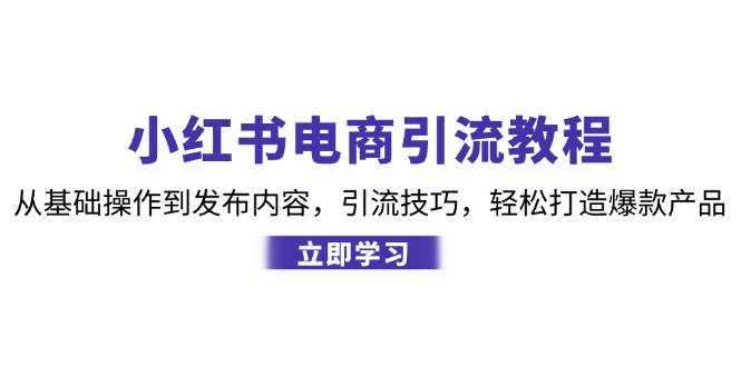 （12913期）小红书电商引流教程：从基础操作到发布内容，引流技巧，轻松打造爆款产品网创吧-网创项目资源站-副业项目-创业项目-搞钱项目网创吧