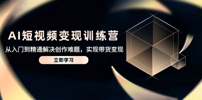(14685期)AI短视频变现训练营,从入门到精通解决创作难题,实现带货变现网创吧-网创项目资源站-副业项目-创业项目-搞钱项目网创吧