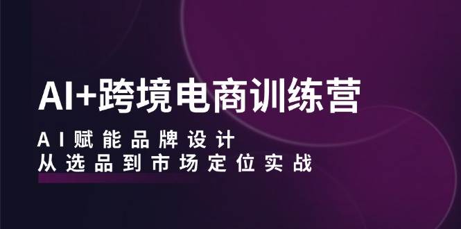 （12624期）AI+跨境电商训练营：AI赋能品牌设计，从选品到市场定位实战网创吧-网创项目资源站-副业项目-创业项目-搞钱项目网创吧