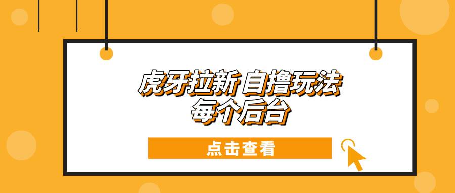 (13631期)虎牙拉新自撸玩法 每个后台每天100+网创吧-网创项目资源站-副业项目-创业项目-搞钱项目网创吧