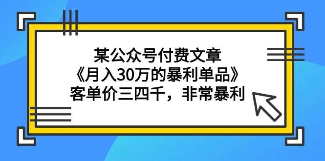(9365期)某公众号付费文章《月入30万的暴利单品》客单价三四千,非常暴利网创吧-网创项目资源站-副业项目-创业项目-搞钱项目网创吧