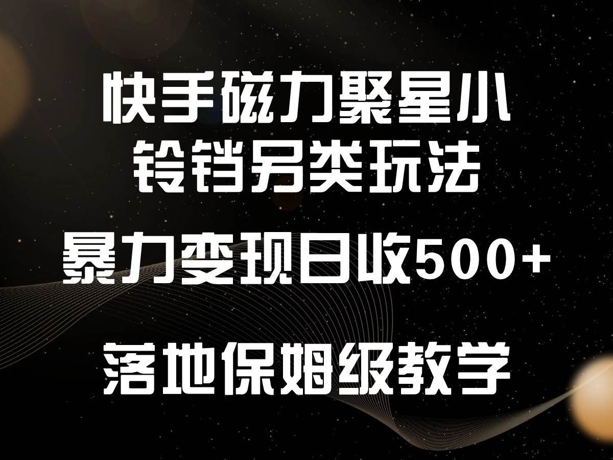 快手磁力聚星小铃铛另类玩法，暴力变现日入500+，小白轻松上手，落地保姆级教学网创吧-网创项目资源站-副业项目-创业项目-搞钱项目网创吧