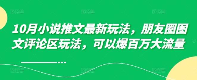 10月小说推文最新玩法,朋友圈图文评论区玩法,可以爆百万大流量 网创吧-网创项目资源站-副业项目-创业项目-搞钱项目网创吧