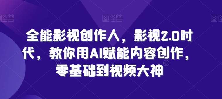 全能影视创作人,影视2.0时代,教你用AI赋能内容创作,零基础到视频大神网创吧-网创项目资源站-副业项目-创业项目-搞钱项目网创吧