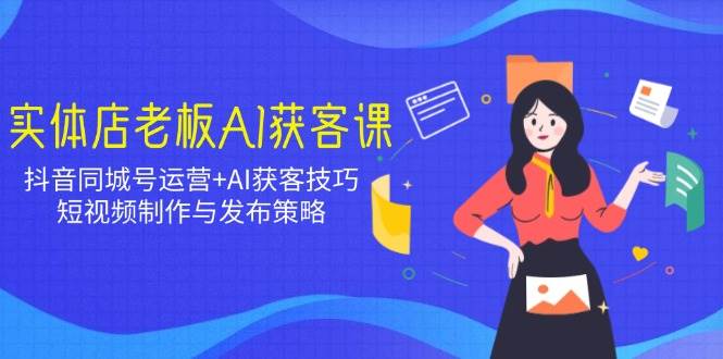 (14279期)实体店老板AI获客课:抖音同城号运营+AI获客技巧,短视频制作与发布策略网创吧-网创项目资源站-副业项目-创业项目-搞钱项目网创吧
