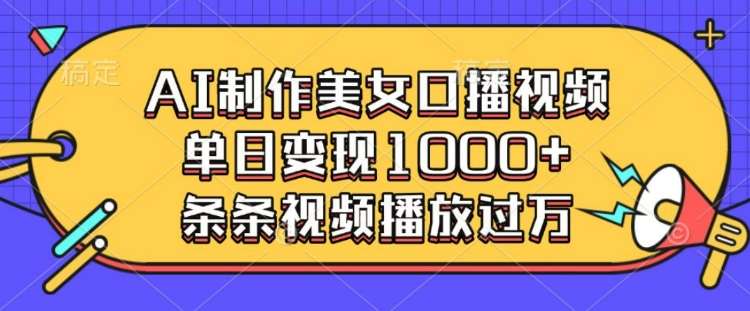 AI制作美女口播视频,单日变现多张,条条视频播放过万网创吧-网创项目资源站-副业项目-创业项目-搞钱项目网创吧