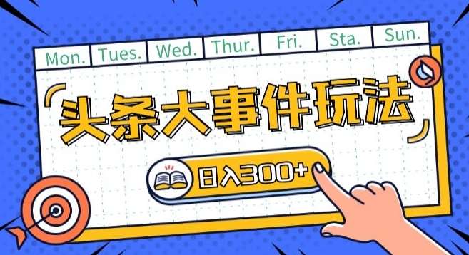 头条最新大事件玩法头条首发，可矩阵操作，单号日入一两张【揭秘】网创吧-网创项目资源站-副业项目-创业项目-搞钱项目网创吧