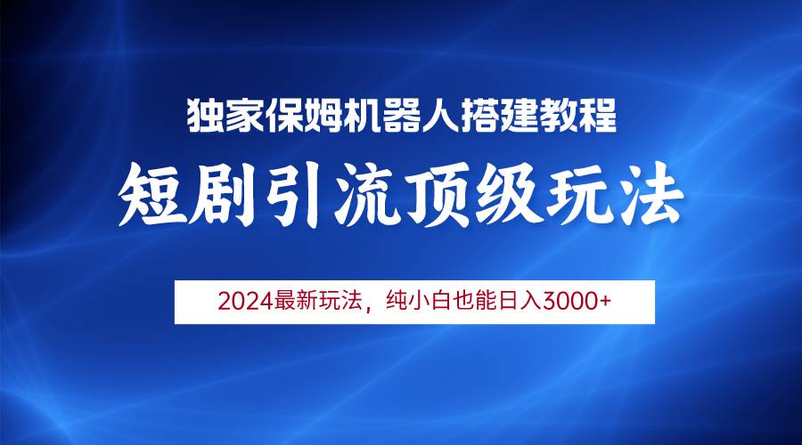 (9780期)2024短剧引流机器人玩法,小白月入3000+网创吧-网创项目资源站-副业项目-创业项目-搞钱项目网创吧