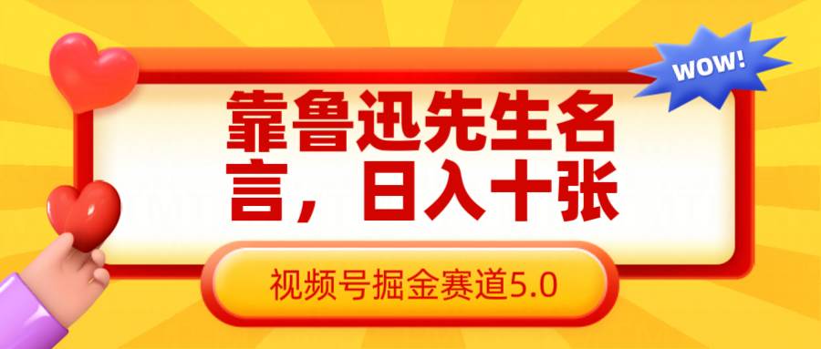 靠鲁迅先生名言,日入十张长期简单高效,视频号掘金赛道5.0网创吧-网创项目资源站-副业项目-创业项目-搞钱项目网创吧