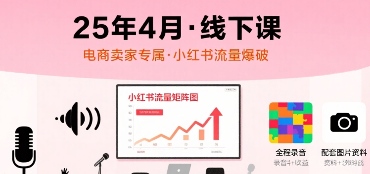 小红书25年4月线下课程,电商卖家小红书流量课,录音+图片网创吧-网创项目资源站-副业项目-创业项目-搞钱项目网创吧