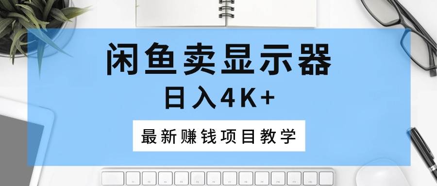 （10706期）闲鱼卖显示器，日入4K+，最新赚钱项目教学网创吧-网创项目资源站-副业项目-创业项目-搞钱项目网创吧