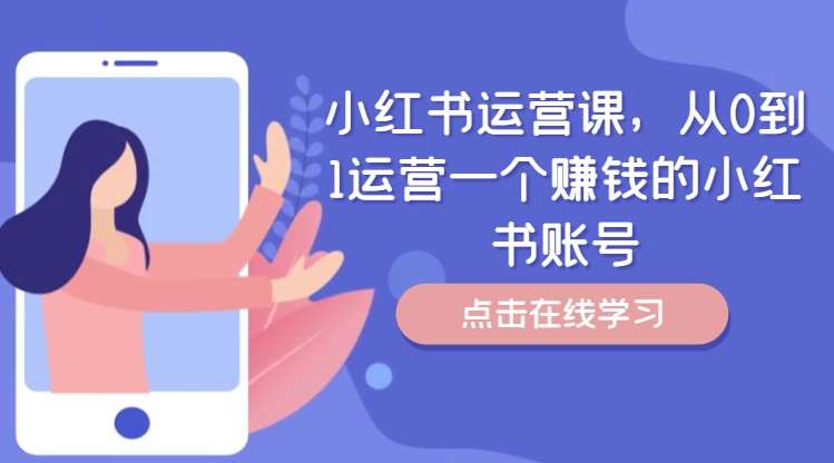 小红书运营课,从0到1运营一个赚钱的小红书账号网创吧-网创项目资源站-副业项目-创业项目-搞钱项目网创吧