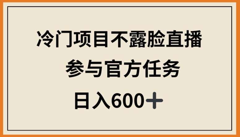 冷门项目不露脸直播,参与官方任务,日入600+【揭秘】网创吧-网创项目资源站-副业项目-创业项目-搞钱项目网创吧