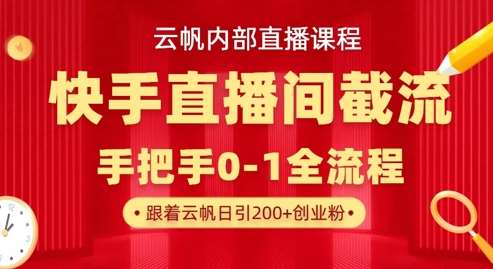 云帆内部直播课·快手直播间截流玩法,日引100+创业粉网创吧-网创项目资源站-副业项目-创业项目-搞钱项目网创吧