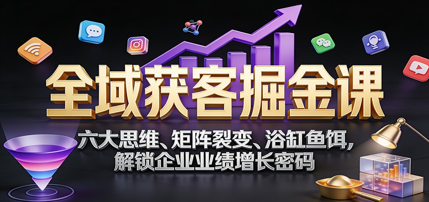 全域获客掘金课:六大思维、矩阵裂变、浴缸鱼饵,解锁企业业绩增长密码网创吧-网创项目资源站-副业项目-创业项目-搞钱项目网创吧