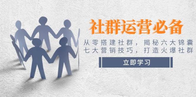 (14102期)社群运营必备!从零搭建社群,揭秘六大锦囊、七大营销技巧,打造火爆社群网创吧-网创项目资源站-副业项目-创业项目-搞钱项目网创吧