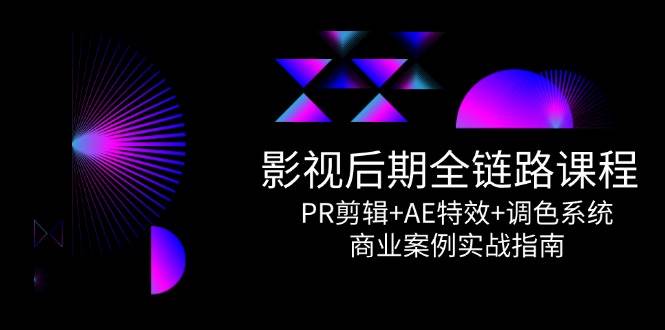 影视后期全链路课程，PR剪辑+AE特效+调色系统，商业案例实战指南网创吧-网创项目资源站-副业项目-创业项目-搞钱项目网创吧