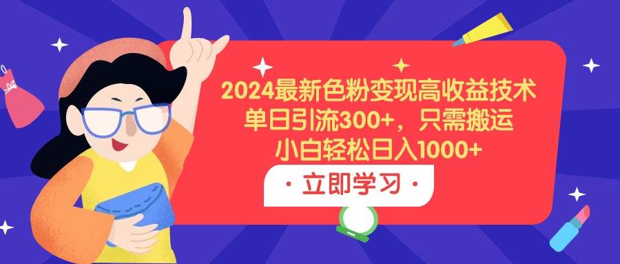 （9480期）2024最新色粉变现高收益技术，单日引流300+，只需搬运，小白轻松日入1000+网创吧-网创项目资源站-副业项目-创业项目-搞钱项目网创吧
