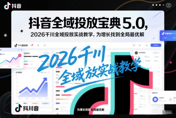抖音全域投放宝典5.0,2026千川全域投放实战教学,为增长找到全局最优解网创吧-网创项目资源站-副业项目-创业项目-搞钱项目网创吧
