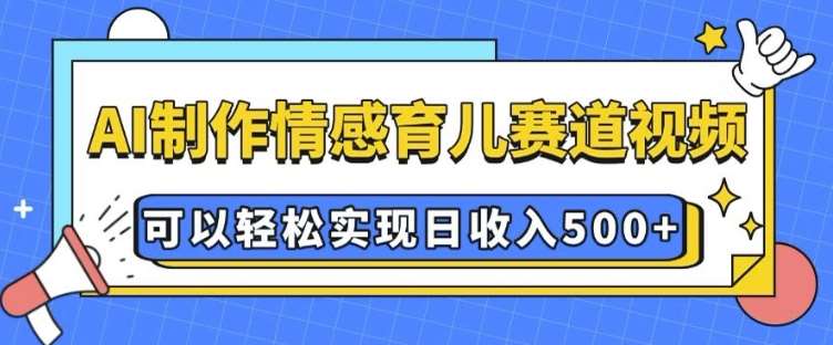 AI 制作情感育儿赛道视频,可以轻松实现日收入5张【揭秘】网创吧-网创项目资源站-副业项目-创业项目-搞钱项目网创吧
