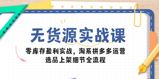 (14831期)无货源实战课:零库存盈利实战,淘系拼多多运营,选品上架细节全流程网创吧-网创项目资源站-副业项目-创业项目-搞钱项目网创吧