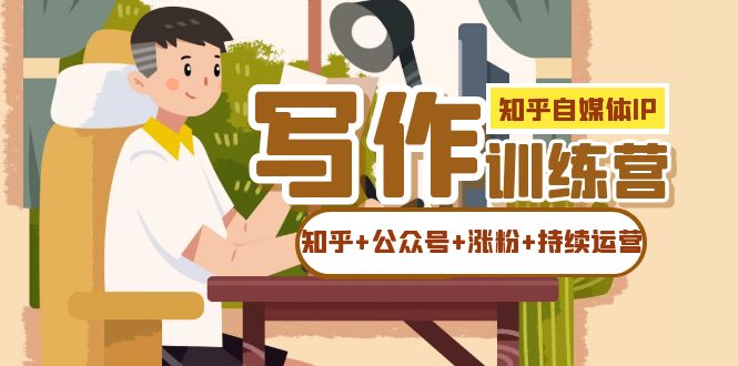 知乎-自媒体IP写作实操训练营:如何做知乎+公众号+涨粉+持续运营网创吧-网创项目资源站-副业项目-创业项目-搞钱项目网创吧
