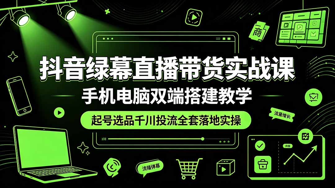 (19205期)抖音绿幕直播带货实战课,手机电脑双端搭建教学,起号选品千川投流全套落地实操网创吧-网创项目资源站-副业项目-创业项目-搞钱项目网创吧