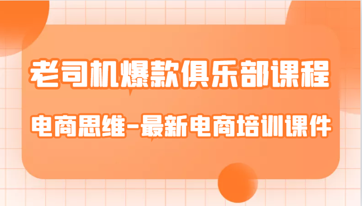 老司机爆款俱乐部课程-电商思维-最新电商培训课件网创吧-网创项目资源站-副业项目-创业项目-搞钱项目网创吧