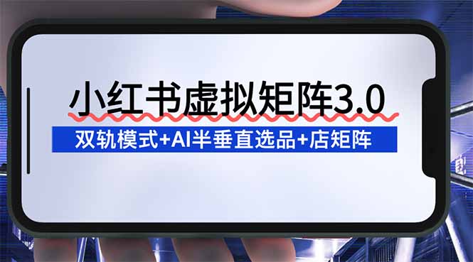 （16912期）小红书虚拟矩阵3.0：双轨模式+AI半垂直选品+店矩阵网创吧-网创项目资源站-副业项目-创业项目-搞钱项目网创吧