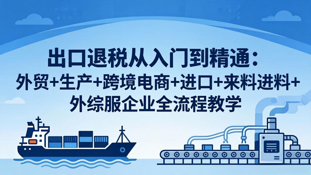 (18065期)出口退税从入门到精通:外贸+生产+跨境电商+进口+来料进料+外综服企业全流程教学网创吧-网创项目资源站-副业项目-创业项目-搞钱项目网创吧