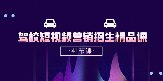 (10794期)驾校-短视频营销招生精品课:抖音推广技巧,抖音短视频招生(41节课)网创吧-网创项目资源站-副业项目-创业项目-搞钱项目网创吧