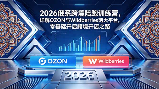 (18846期)2026俄系跨境陪跑训练营,详解OZON与Wildberries两大平台,零基础开启跨境开店之路网创吧-网创项目资源站-副业项目-创业项目-搞钱项目网创吧