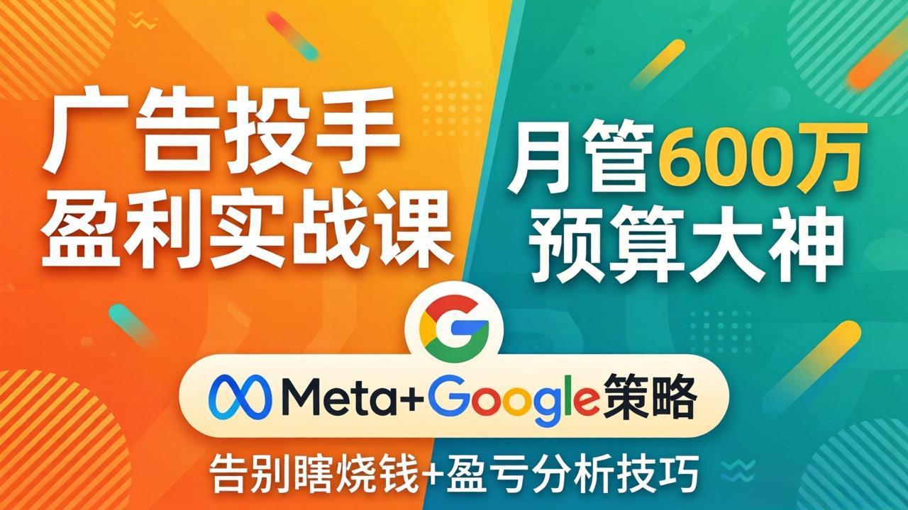 (17925期)广告投手盈利实战课:月管600万预算大神,带你告别瞎烧钱,Meta+Google策略+盈亏分析网创吧-网创项目资源站-副业项目-创业项目-搞钱项目网创吧