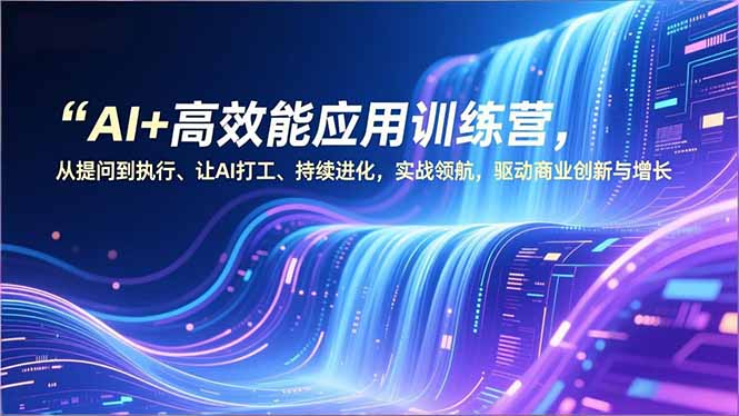 (16940期)AI+高效能应用训练营,从提问到执行、让AI打工、持续进化,实战领航,驱动商业创新与增长网创吧-网创项目资源站-副业项目-创业项目-搞钱项目网创吧