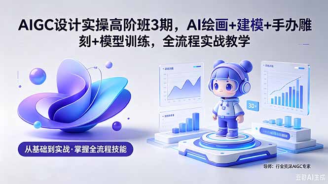 （18448期）AIGC 设计实操高阶班3期，AI绘画+建模+手办雕刻+模型训练，全流程实战教学(附软件+素材)网创吧-网创项目资源站-副业项目-创业项目-搞钱项目网创吧