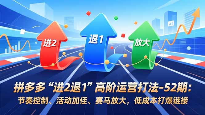 (16768期)拼多多“进2退1”高阶运营打法-52期:节奏控制、活动加权、赛马放大,低成本打爆链接网创吧-网创项目资源站-副业项目-创业项目-搞钱项目网创吧