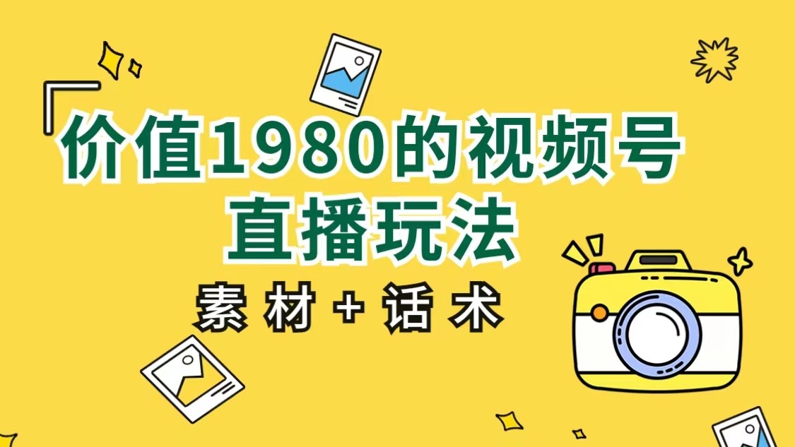 价值1980的视频号直播玩法,小白也可以直接上手操作(素材+话术)网创吧-网创项目资源站-副业项目-创业项目-搞钱项目网创吧