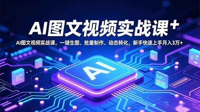 (16749期)AI图文视频实战课,一键生图、批量制作、动态转化,新手快速上手月入3万+网创吧-网创项目资源站-副业项目-创业项目-搞钱项目网创吧