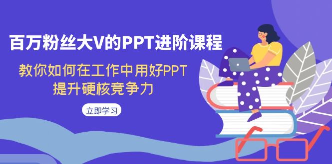 百万粉丝大V的PPT进阶课程，教你如何在工作中用好PPT，提升硬核竞争力网创吧-网创项目资源站-副业项目-创业项目-搞钱项目网创吧