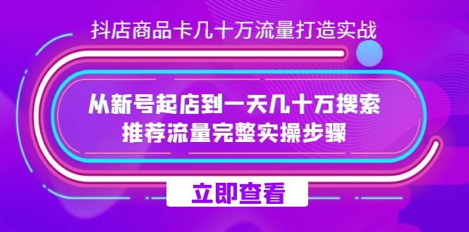 抖店-商品卡几十万流量打造实战,从新号起店到一天几十万搜索、推荐流量完整实操步骤网创吧-网创项目资源站-副业项目-创业项目-搞钱项目网创吧