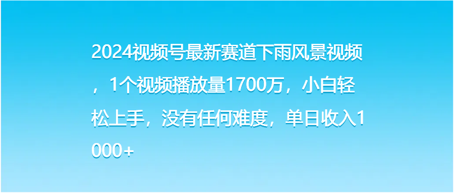 2024视频号最新赛道下雨风景视频,1个视频播放量1700万,小白轻松上手,没有任何难度,单日收入1000+网创吧-网创项目资源站-副业项目-创业项目-搞钱项目网创吧