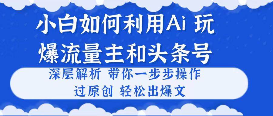 (10882期)小白如何利用Ai,完爆流量主和头条号 深层解析,一步步操作,过原创出爆文网创吧-网创项目资源站-副业项目-创业项目-搞钱项目网创吧