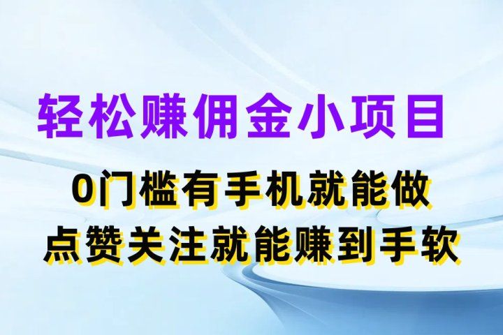 轻松赚佣金小项目,0门槛有手机就能做,点赞关注就能赚到手软网创吧-网创项目资源站-副业项目-创业项目-搞钱项目网创吧