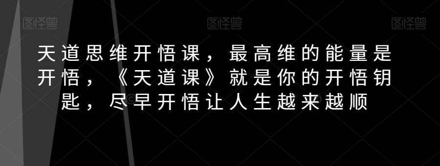 天道思维开悟课,最高维的能量是开悟,《天道课》就是你的开悟钥匙,尽早开悟让人生越来越顺网创吧-网创项目资源站-副业项目-创业项目-搞钱项目网创吧