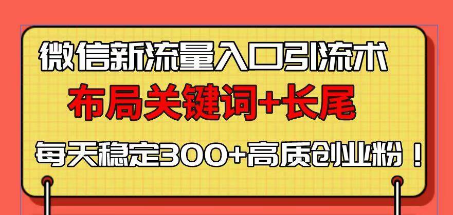 (13897期)微信新流量入口引流术,布局关键词+长尾,每天稳定300+高质创业粉!网创吧-网创项目资源站-副业项目-创业项目-搞钱项目网创吧