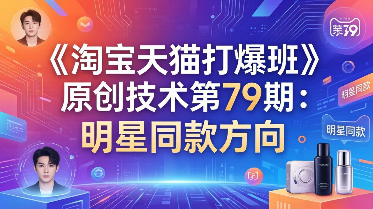 (17739期)《淘宝天猫打爆班》原创技术第79期:明星同款方向网创吧-网创项目资源站-副业项目-创业项目-搞钱项目网创吧