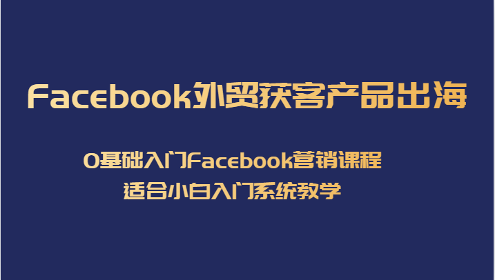 Facebook外贸获客产品出海,0基础入门Facebook营销课程,适合小白入门系统教学网创吧-网创项目资源站-副业项目-创业项目-搞钱项目网创吧