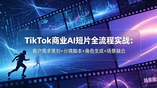 (18678期)TikTok商业AI短片全流程实战:客户需求策划+分镜脚本+角色生成+场景融合网创吧-网创项目资源站-副业项目-创业项目-搞钱项目网创吧